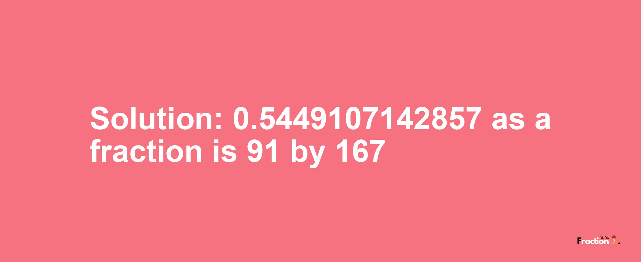 Solution:0.5449107142857 as a fraction is 91/167